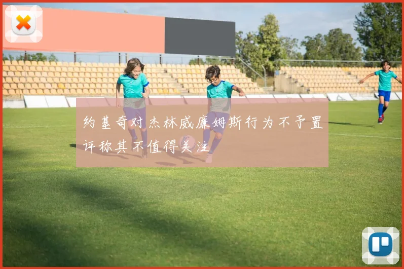 约基奇对杰林威廉姆斯行为不予置评称其不值得关注