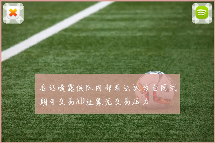 名记透露侠队内部看法认为合同到期可交易AD杜蒙无交易压力