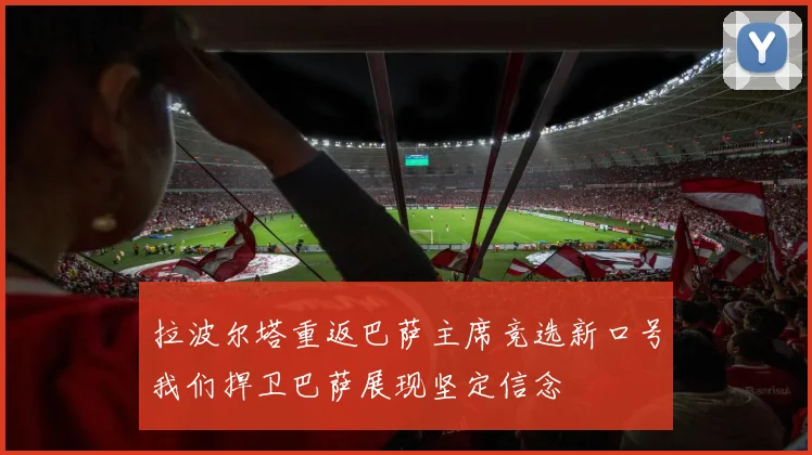 拉波尔塔重返巴萨主席竞选新口号我们捍卫巴萨展现坚定信念