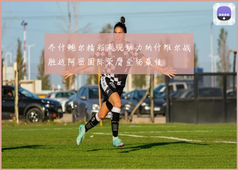 乔什鲍尔精彩表现助力纳什维尔战胜迈阿密国际荣膺全场最佳