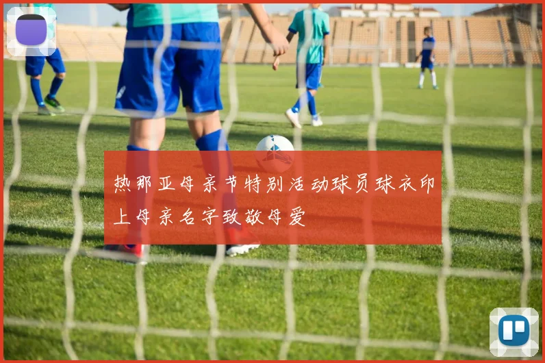 热那亚母亲节特别活动球员球衣印上母亲名字致敬母爱