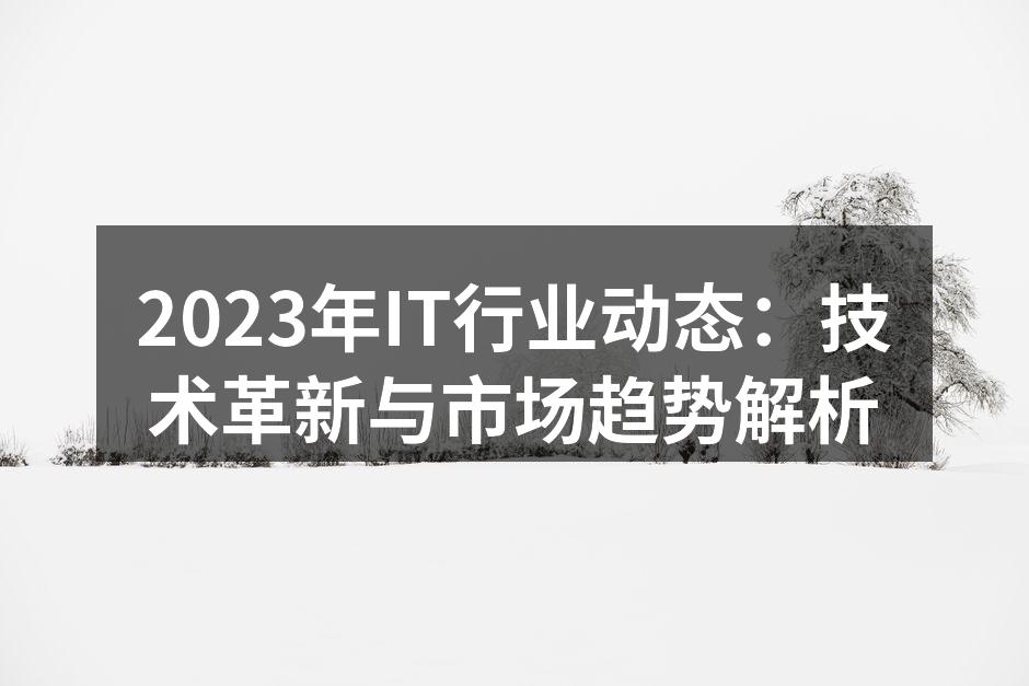 2023年IT行业动态：技术革新与市场趋势解析